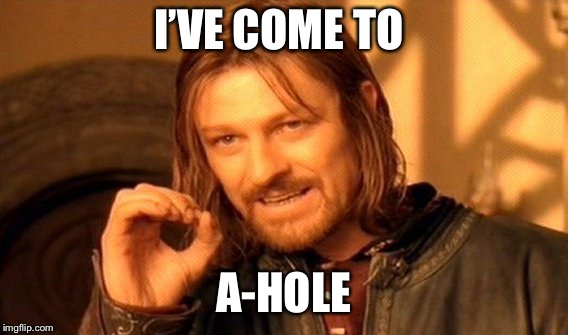 One Does Not Simply Meme | I’VE COME TO A-HOLE | image tagged in memes,one does not simply | made w/ Imgflip meme maker