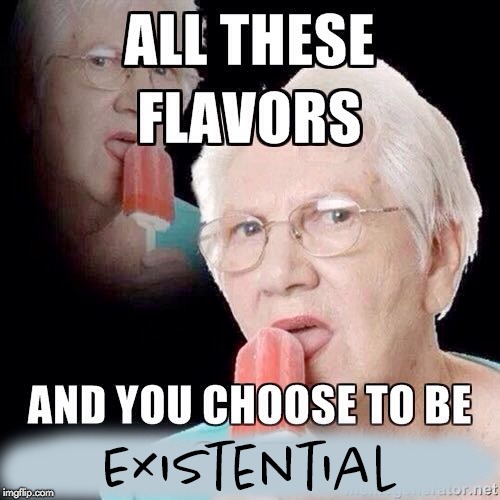 All these flavors and you choose to be existential | image tagged in flavors,existential,all these flavors,dank | made w/ Imgflip meme maker