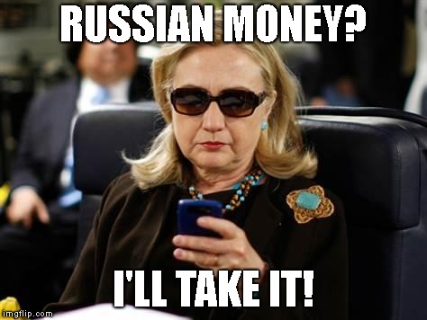 Hillary Clinton Cellphone Meme | RUSSIAN MONEY? I'LL TAKE IT! | image tagged in memes,hillary clinton cellphone | made w/ Imgflip meme maker