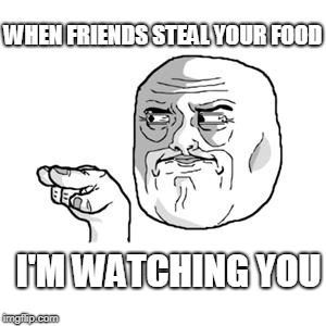 I'm Watching You | WHEN FRIENDS STEAL YOUR FOOD; I'M WATCHING YOU | image tagged in i'm watching you | made w/ Imgflip meme maker