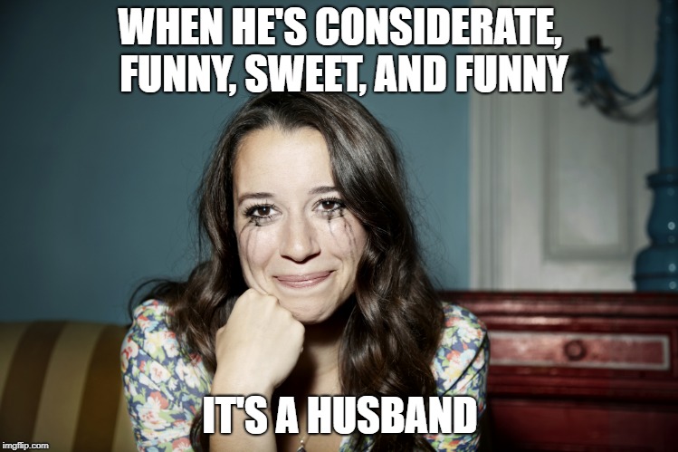 WHEN HE'S CONSIDERATE, FUNNY, SWEET, AND FUNNY; IT'S A HUSBAND | made w/ Imgflip meme maker