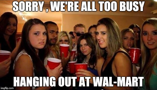 That's disgusting | SORRY , WE'RE ALL TOO BUSY HANGING OUT AT WAL-MART | image tagged in that's disgusting | made w/ Imgflip meme maker