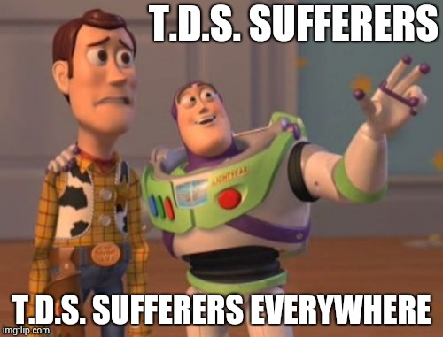 X, X Everywhere Meme | T.D.S. SUFFERERS T.D.S. SUFFERERS EVERYWHERE | image tagged in memes,x x everywhere | made w/ Imgflip meme maker