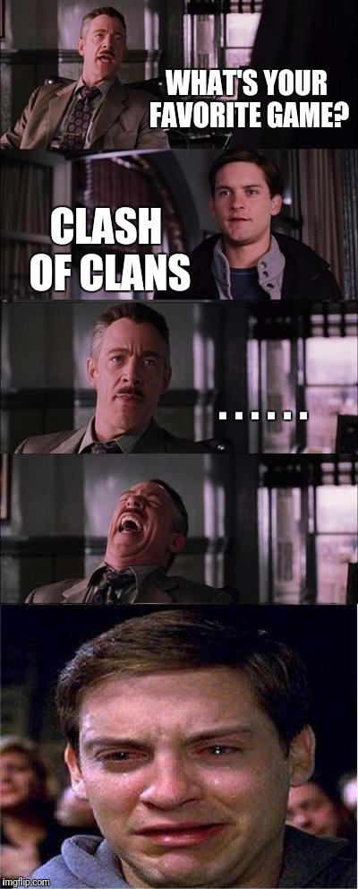 Peter Parker Cry Meme |  WHAT'S YOUR FAVORITE GAME? CLASH OF CLANS; . . . . . . | image tagged in memes,peter parker cry | made w/ Imgflip meme maker