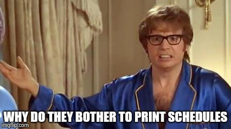 Austin Powers Honestly Meme | WHY DO THEY BOTHER TO PRINT SCHEDULES | image tagged in memes,austin powers honestly | made w/ Imgflip meme maker