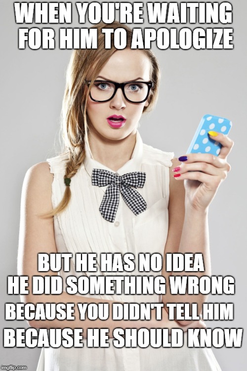 WHEN YOU'RE WAITING FOR HIM TO APOLOGIZE; BUT HE HAS NO IDEA HE DID SOMETHING WRONG; BECAUSE YOU DIDN'T TELL HIM; BECAUSE HE SHOULD KNOW | made w/ Imgflip meme maker
