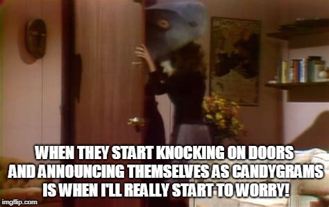 WHEN THEY START KNOCKING ON DOORS AND ANNOUNCING THEMSELVES AS CANDYGRAMS IS WHEN I'LL REALLY START TO WORRY! | made w/ Imgflip meme maker