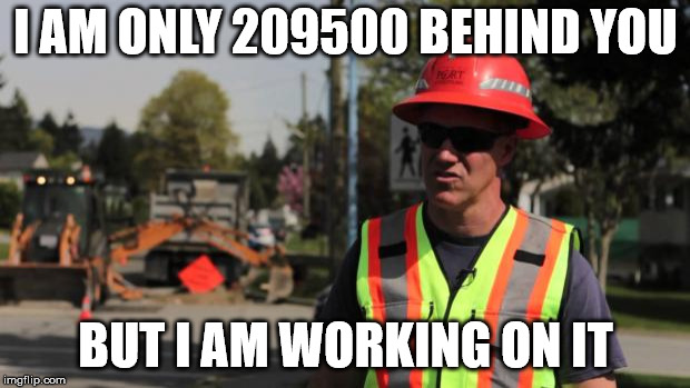 Road Construction Ron | I AM ONLY 209500 BEHIND YOU BUT I AM WORKING ON IT | image tagged in road construction ron | made w/ Imgflip meme maker