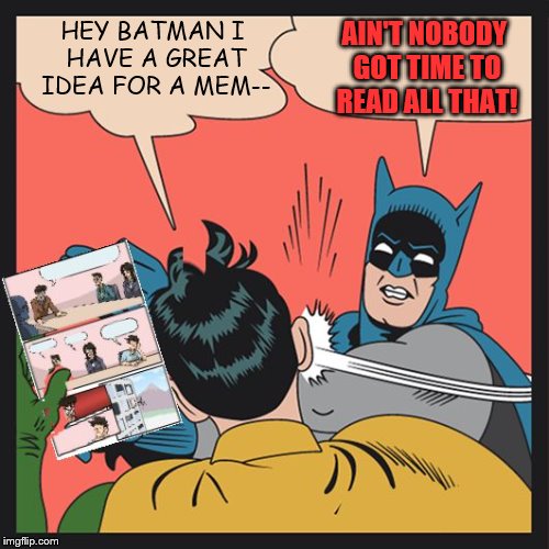 Batman Educating Robin | AIN'T NOBODY GOT TIME TO READ ALL THAT! HEY BATMAN I HAVE A GREAT IDEA FOR A MEM-- | image tagged in batman slapping robin,boardroom meeting suggestion | made w/ Imgflip meme maker