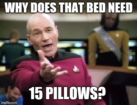 Jean Luc Picard | WHY DOES THAT BED NEED; 15 PILLOWS? | image tagged in jean luc picard | made w/ Imgflip meme maker
