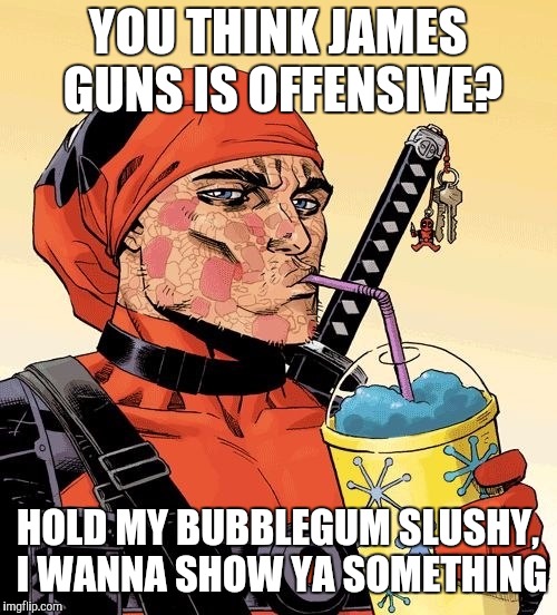 YOU THINK JAMES GUNS IS OFFENSIVE? HOLD MY BUBBLEGUM SLUSHY, I WANNA SHOW YA SOMETHING | image tagged in deadpool drink | made w/ Imgflip meme maker