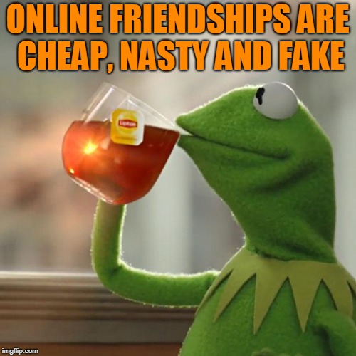But That's None Of My Business Meme | ONLINE FRIENDSHIPS ARE CHEAP, NASTY AND FAKE | image tagged in memes,but thats none of my business,kermit the frog | made w/ Imgflip meme maker