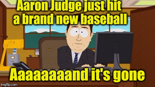 In honor of Hokeewolf's "random meme challenge" | Aaron Judge just hit a brand new baseball; Aaaaaaaand it's gone | image tagged in memes,aaaaand its gone | made w/ Imgflip meme maker