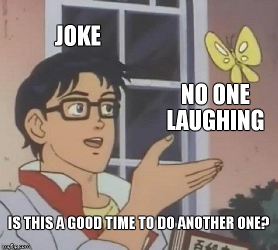 Is This A Pigeon Meme | JOKE; NO ONE LAUGHING; IS THIS A GOOD TIME TO DO ANOTHER ONE? | image tagged in memes,is this a pigeon | made w/ Imgflip meme maker