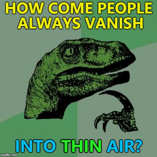 Maybe if we made air thicker it would stop happening... :) | HOW COME PEOPLE ALWAYS VANISH; INTO THIN AIR? THIN | image tagged in memes,philosoraptor,thin air,he vanished into thin air,sayings | made w/ Imgflip meme maker
