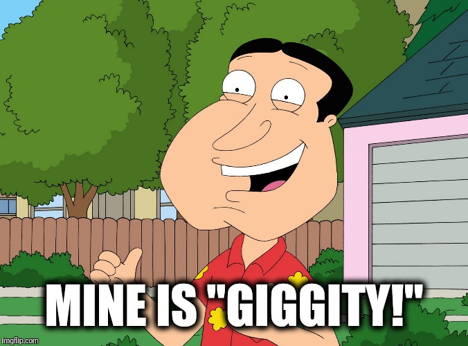 Quagmire Family Guy | MINE IS "GIGGITY!" | image tagged in quagmire family guy | made w/ Imgflip meme maker