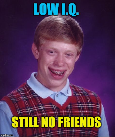Bad Luck Brian Meme | LOW I.Q. STILL NO FRIENDS | image tagged in memes,bad luck brian | made w/ Imgflip meme maker