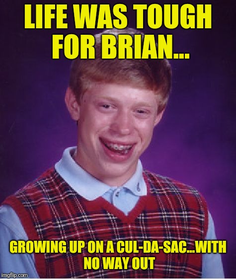 No way out | LIFE WAS TOUGH FOR BRIAN... GROWING UP ON A CUL-DA-SAC...WITH NO WAY OUT | image tagged in memes,bad luck brian | made w/ Imgflip meme maker