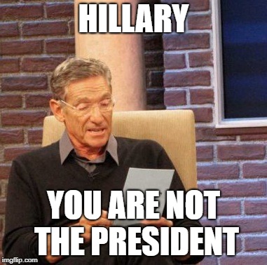Maury Lie Detector | HILLARY; YOU ARE NOT THE PRESIDENT | image tagged in memes,maury lie detector | made w/ Imgflip meme maker