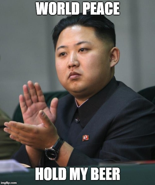 Kim Jong Un | WORLD PEACE; HOLD MY BEER | image tagged in kim jong un | made w/ Imgflip meme maker