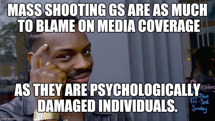 Roll Safe Think About It Meme | MASS SHOOTING GS ARE AS MUCH TO BLAME ON MEDIA COVERAGE AS THEY ARE PSYCHOLOGICALLY DAMAGED INDIVIDUALS. | image tagged in memes,roll safe think about it | made w/ Imgflip meme maker