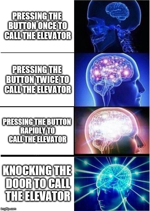 How to call the elevator | PRESSING THE BUTTON ONCE TO CALL THE ELEVATOR; PRESSING THE BUTTON TWICE TO CALL THE ELEVATOR; PRESSING THE BUTTON RAPIDLY TO CALL THE ELEVATOR; KNOCKING THE DOOR TO CALL THE ELEVATOR | image tagged in memes,expanding brain,funny,elevator,button,blank nut button | made w/ Imgflip meme maker