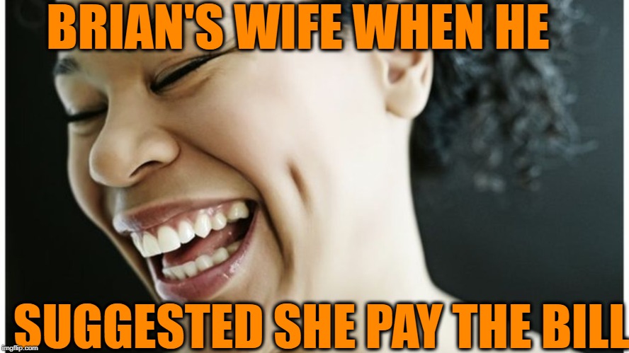 BRIAN'S WIFE WHEN HE SUGGESTED SHE PAY THE BILL | made w/ Imgflip meme maker