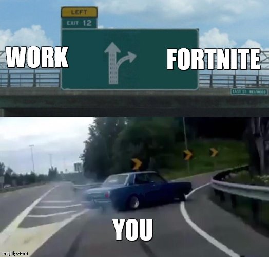 Left Exit 12 Off Ramp Meme | FORTNITE; WORK; YOU | image tagged in memes,left exit 12 off ramp | made w/ Imgflip meme maker