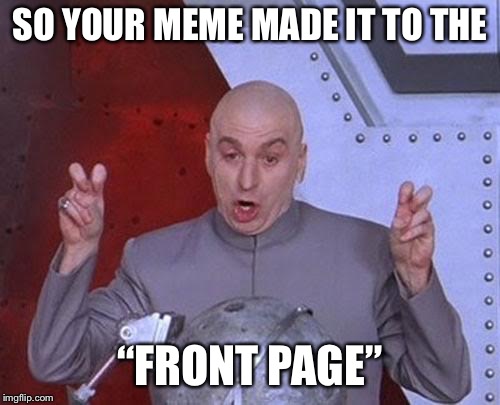 Dr Evil Laser Meme | SO YOUR MEME MADE IT TO THE; “FRONT PAGE” | image tagged in memes,dr evil laser | made w/ Imgflip meme maker