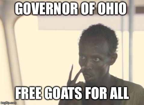 I'm The Captain Now Meme | GOVERNOR OF OHIO; FREE GOATS FOR ALL | image tagged in memes,i'm the captain now | made w/ Imgflip meme maker