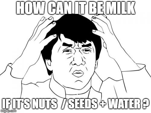 Jackie Chan WTF Meme | HOW CAN IT BE MILK; IF IT'S NUTS  / SEEDS + WATER ? | image tagged in memes,jackie chan wtf | made w/ Imgflip meme maker