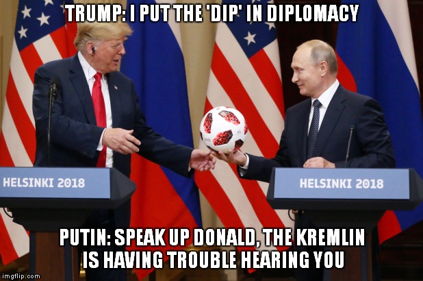 Soccer Ball Diplomacy | TRUMP: I PUT THE 'DIP' IN DIPLOMACY; PUTIN: SPEAK UP DONALD, THE KREMLIN IS HAVING TROUBLE HEARING YOU | image tagged in donald trump,vladimir putin | made w/ Imgflip meme maker