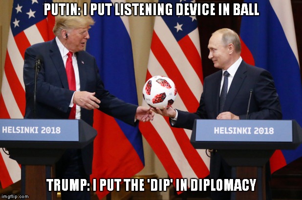 Listening device 'put in' ball | PUTIN: I PUT LISTENING DEVICE IN BALL; TRUMP: I PUT THE 'DIP' IN DIPLOMACY | image tagged in donald trump,vladimir putin,russia investigation | made w/ Imgflip meme maker