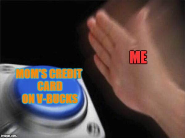 Blank Nut Button | ME; MOM'S CREDIT CARD ON V-BUCKS | image tagged in memes,blank nut button | made w/ Imgflip meme maker