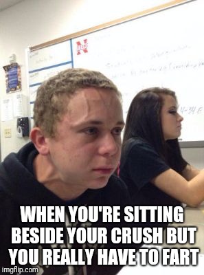 Man triggered at school | WHEN YOU'RE SITTING BESIDE YOUR CRUSH BUT YOU REALLY HAVE TO FART | image tagged in man triggered at school | made w/ Imgflip meme maker