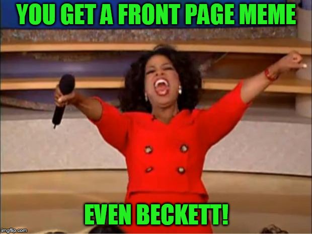 Oprah You Get A Meme | YOU GET A FRONT PAGE MEME EVEN BECKETT! | image tagged in memes,oprah you get a | made w/ Imgflip meme maker