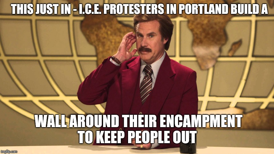 You cant make this stuff up. Am I being punked right now? This is a joke right? Where is the hidden camera? | THIS JUST IN - I.C.E. PROTESTERS IN PORTLAND BUILD A; WALL AROUND THEIR ENCAMPMENT TO KEEP PEOPLE OUT | image tagged in this just in | made w/ Imgflip meme maker