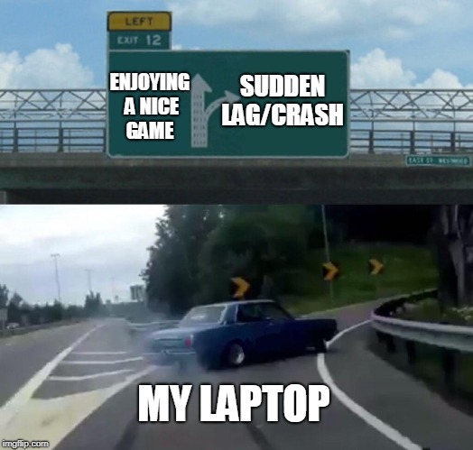 Left Exit 12 Off Ramp | SUDDEN LAG/CRASH; ENJOYING A NICE GAME; MY LAPTOP | image tagged in memes,left exit 12 off ramp | made w/ Imgflip meme maker