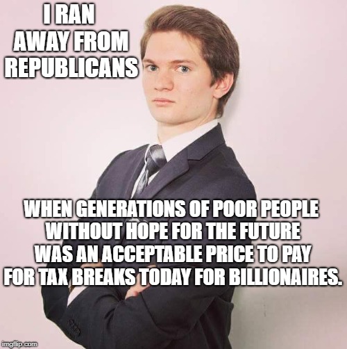 Overly formal young professional | I RAN AWAY FROM REPUBLICANS; WHEN GENERATIONS OF POOR PEOPLE WITHOUT HOPE FOR THE FUTURE WAS AN ACCEPTABLE PRICE TO PAY FOR TAX BREAKS TODAY FOR BILLIONAIRES. | image tagged in overly formal young professional | made w/ Imgflip meme maker