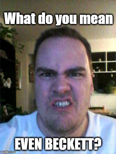 Grrr | What do you mean EVEN BECKETT? | image tagged in grrr | made w/ Imgflip meme maker