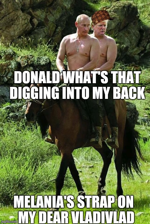 Trump Putin | DONALD WHAT'S THAT DIGGING INTO MY BACK; MELANIA'S STRAP ON   MY DEAR VLADIVLAD | image tagged in trump putin,scumbag | made w/ Imgflip meme maker