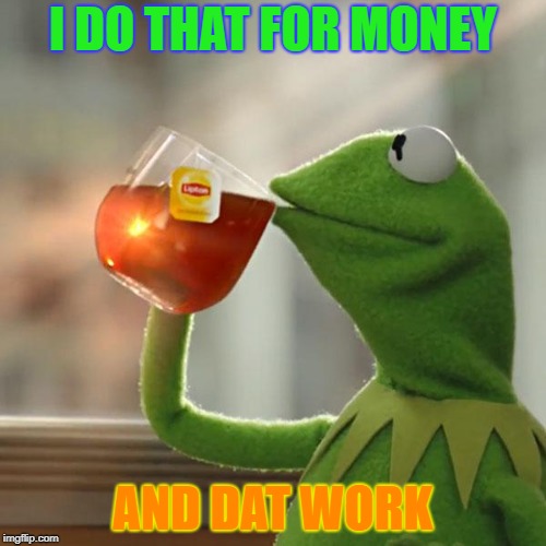 But That's None Of My Business Meme | I DO THAT FOR MONEY; AND DAT WORK | image tagged in memes,but thats none of my business,kermit the frog | made w/ Imgflip meme maker