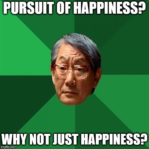 High Expectations Asian Father Meme | PURSUIT OF HAPPINESS? WHY NOT JUST HAPPINESS? | image tagged in memes,high expectations asian father | made w/ Imgflip meme maker