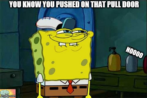 Don't You Squidward Meme | YOU KNOW YOU PUSHED ON THAT PULL DOOR; NOOOO | image tagged in memes,dont you squidward | made w/ Imgflip meme maker