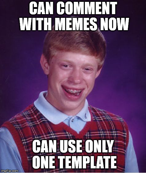 Bad Luck Brian Meme | CAN COMMENT WITH MEMES NOW CAN USE ONLY ONE TEMPLATE | image tagged in memes,bad luck brian | made w/ Imgflip meme maker