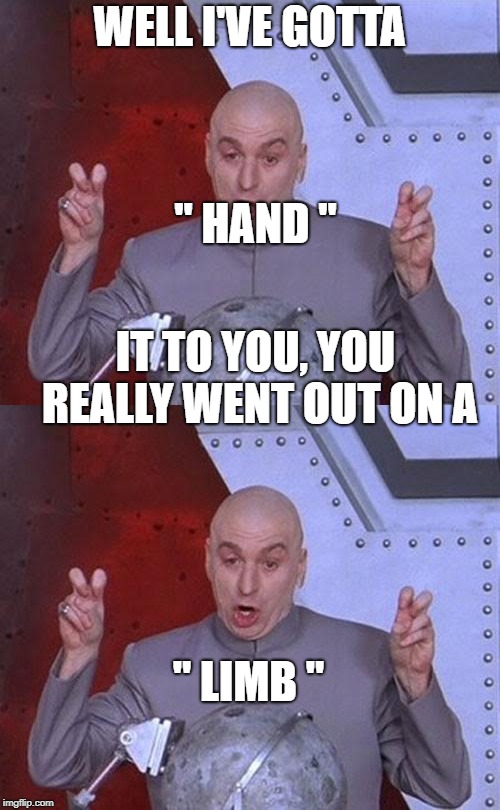 WELL I'VE GOTTA " HAND " IT TO YOU, YOU REALLY WENT OUT ON A " LIMB " | made w/ Imgflip meme maker