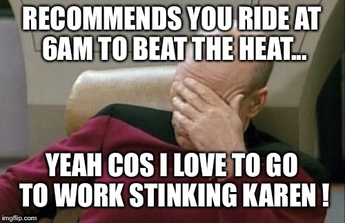 Captain Picard Facepalm | RECOMMENDS YOU RIDE AT 6AM TO BEAT THE HEAT... YEAH COS I LOVE TO GO TO WORK STINKING KAREN ! | image tagged in memes,captain picard facepalm | made w/ Imgflip meme maker