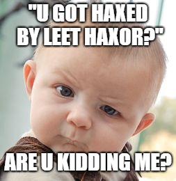 Skeptical Baby Meme | "U GOT HAXED BY LEET HAXOR?"; ARE U KIDDING ME? | image tagged in memes,skeptical baby | made w/ Imgflip meme maker