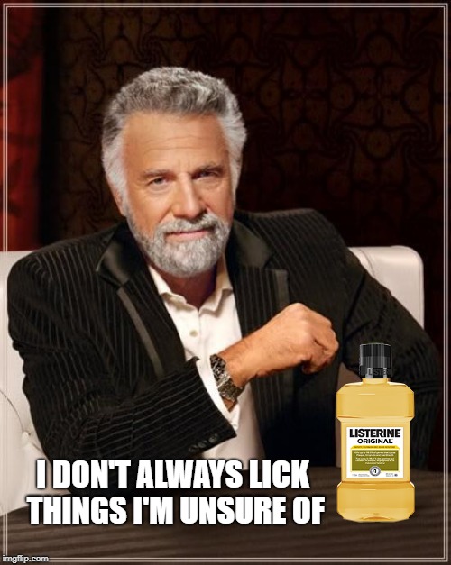 I DON'T ALWAYS LICK THINGS I'M UNSURE OF | image tagged in the most interesting man in the world,better drink my own piss,bear grylls,mouth,tongue,miley cyrus tongue | made w/ Imgflip meme maker