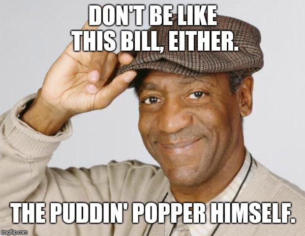 Bill Cosby | DON'T BE LIKE THIS BILL, EITHER. THE PUDDIN' POPPER HIMSELF. | image tagged in bill cosby,be like bill,memes | made w/ Imgflip meme maker